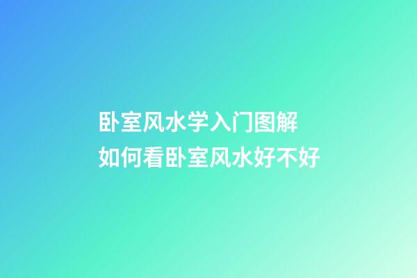 卧室风水学入门图解 如何看卧室风水好不好